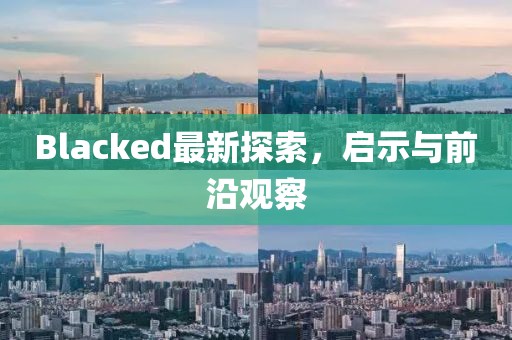 Blacked最新探索，啟示與前沿觀察