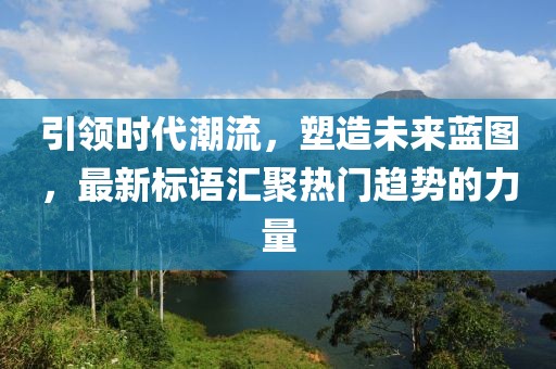 引領(lǐng)時代潮流，塑造未來藍(lán)圖，最新標(biāo)語匯聚熱門趨勢的力量