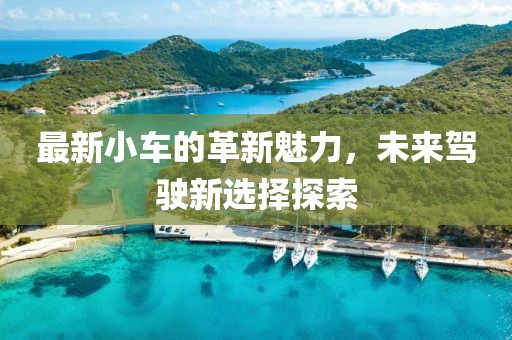 最新小車的革新魅力，未來駕駛新選擇探索