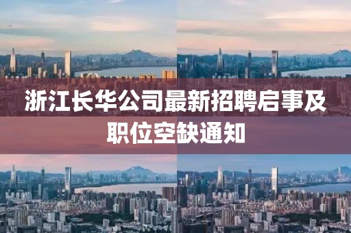 浙江長(zhǎng)華公司最新招聘啟事及職位空缺通知