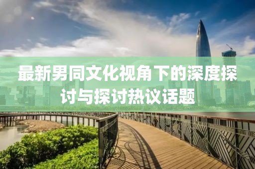最新男同文化視角下的深度探討與探討熱議話題