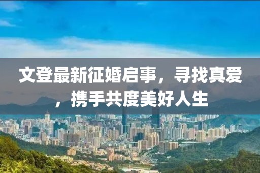 文登最新征婚啟事，尋找真愛，攜手共度美好人生