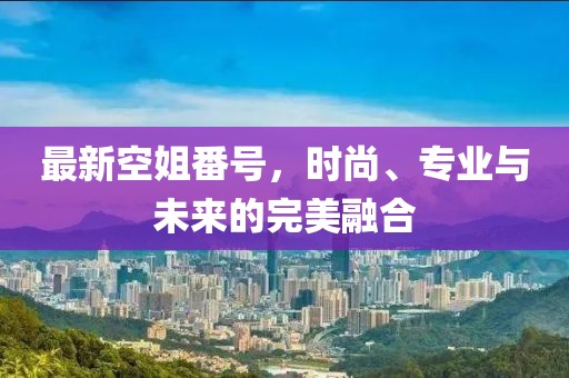 最新空姐番號，時尚、專業(yè)與未來的完美融合