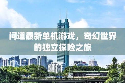 問道最新單機游戲，奇幻世界的獨立探險之旅