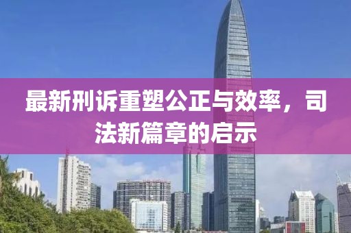 最新刑訴重塑公正與效率，司法新篇章的啟示