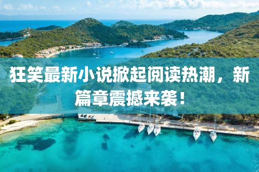 狂笑最新小說掀起閱讀熱潮，新篇章震撼來襲！