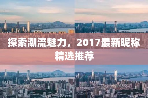 探索潮流魅力，2017最新昵稱精選推薦