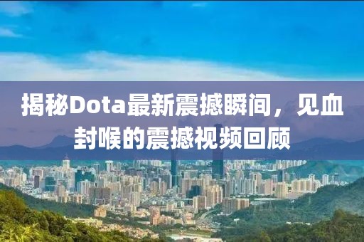 揭秘Dota最新震撼瞬間，見血封喉的震撼視頻回顧