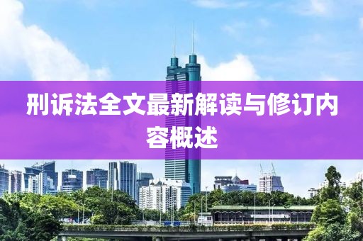 刑訴法全文最新解讀與修訂內(nèi)容概述