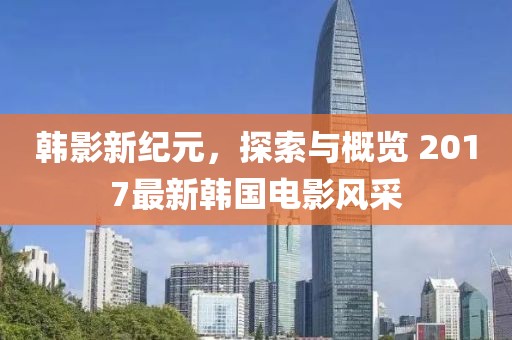 韓影新紀(jì)元，探索與概覽 2017最新韓國(guó)電影風(fēng)采