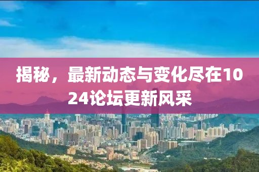 揭秘，最新動(dòng)態(tài)與變化盡在1024論壇更新風(fēng)采