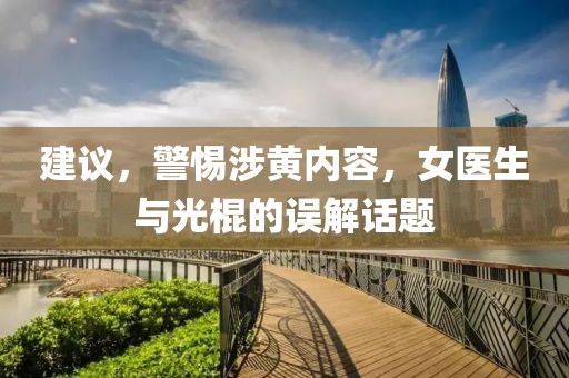 建議，警惕涉黃內容，女醫(yī)生與光棍的誤解話題