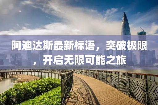 阿迪達(dá)斯最新標(biāo)語(yǔ)，突破極限，開啟無限可能之旅
