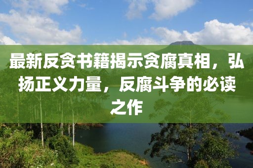 最新反貪書籍揭示貪腐真相，弘揚(yáng)正義力量，反腐斗爭(zhēng)的必讀之作
