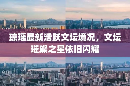 瓊瑤最新活躍文壇境況，文壇璀璨之星依舊閃耀