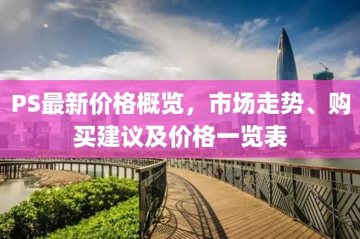PS最新價(jià)格概覽，市場(chǎng)走勢(shì)、購(gòu)買建議及價(jià)格一覽表