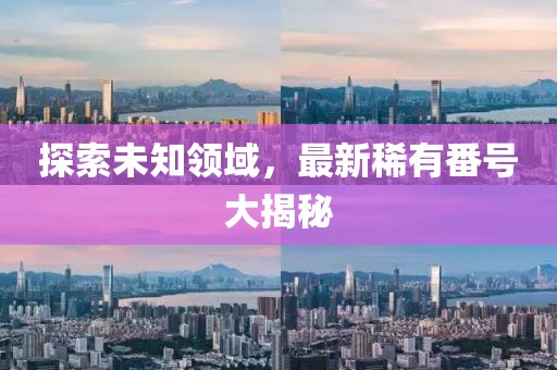 探索未知領(lǐng)域，最新稀有番號大揭秘