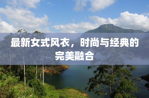 最新女式風衣，時尚與經(jīng)典的完美融合