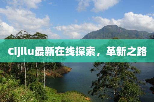 Cijilu最新在線探索，革新之路
