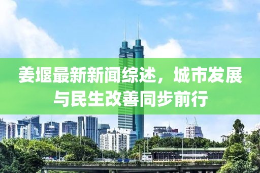姜堰最新新聞綜述，城市發(fā)展與民生改善同步前行