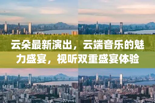云朵最新演出，云端音樂的魅力盛宴，視聽雙重盛宴體驗