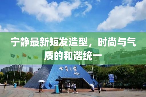 寧?kù)o最新短發(fā)造型，時(shí)尚與氣質(zhì)的和諧統(tǒng)一