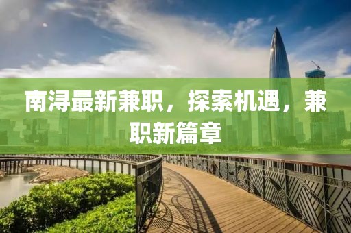 南潯最新兼職，探索機(jī)遇，兼職新篇章