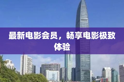 最新電影會(huì)員，暢享電影極致體驗(yàn)