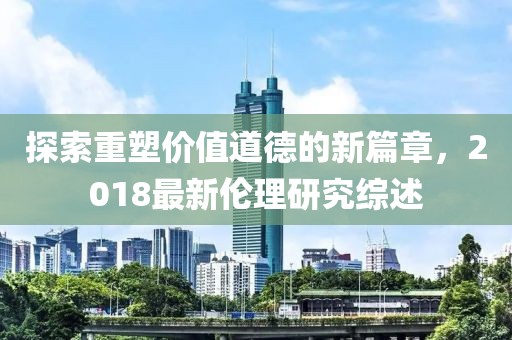 探索重塑價值道德的新篇章，2018最新倫理研究綜述