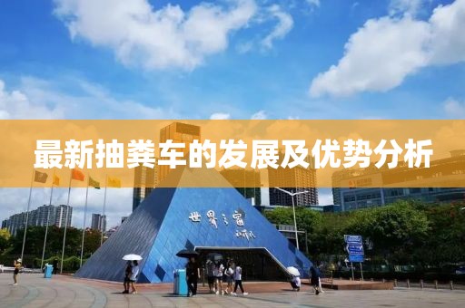 最新抽糞車的發(fā)展及優(yōu)勢(shì)分析