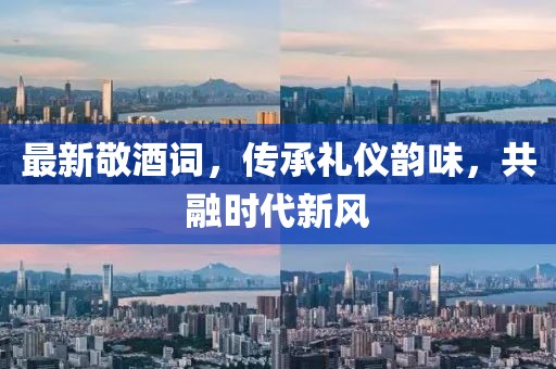 最新敬酒詞，傳承禮儀韻味，共融時代新風(fēng)