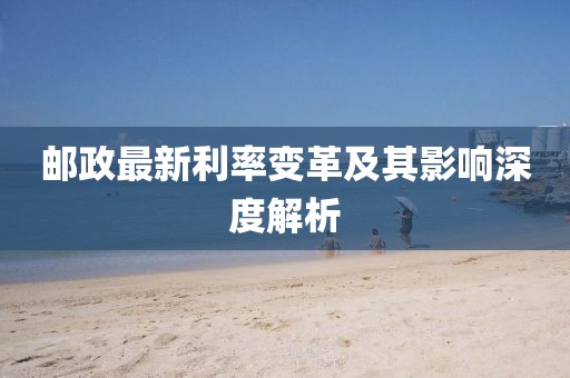 郵政最新利率變革及其影響深度解析