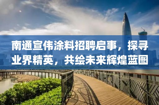 南通宣偉涂料招聘啟事，探尋業(yè)界精英，共繪未來輝煌藍圖