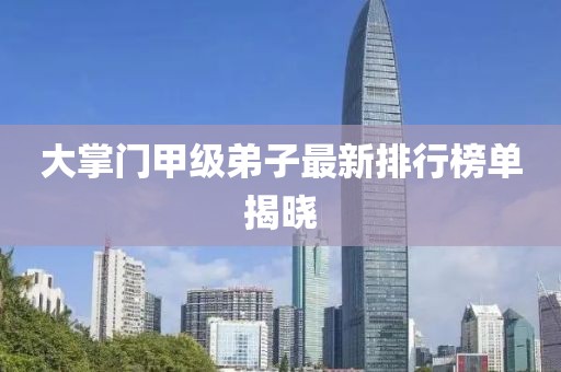 大掌門甲級弟子最新排行榜單揭曉