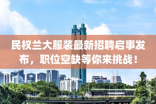 民權(quán)蘭大服裝最新招聘啟事發(fā)布，職位空缺等你來(lái)挑戰(zhàn)！