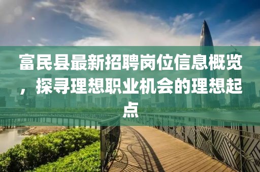 富民縣最新招聘崗位信息概覽，探尋理想職業(yè)機會的理想起點