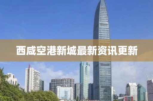 西咸空港新城最新資訊更新