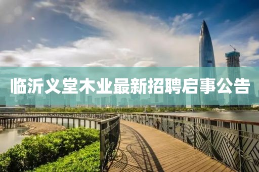 臨沂義堂木業(yè)最新招聘啟事公告