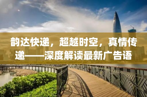 韻達快遞，超越時空，真情傳遞——深度解讀最新廣告語