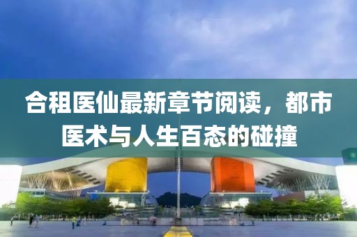 合租醫(yī)仙最新章節(jié)閱讀，都市醫(yī)術(shù)與人生百態(tài)的碰撞