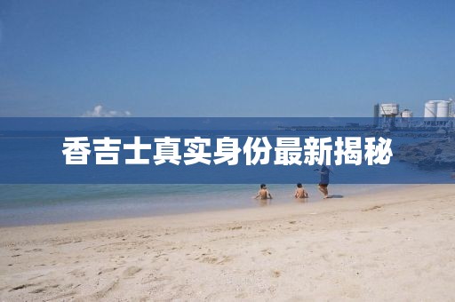香吉士真實身份最新揭秘