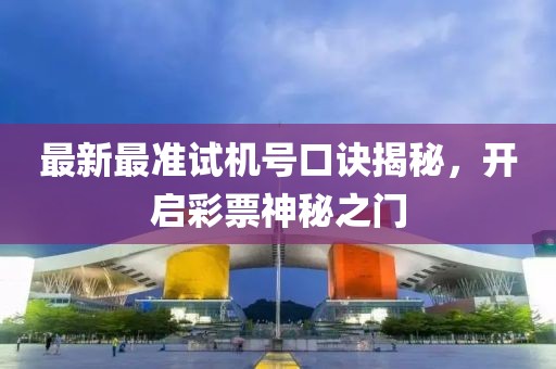 最新最準(zhǔn)試機(jī)號(hào)口訣揭秘，開(kāi)啟彩票神秘之門(mén)