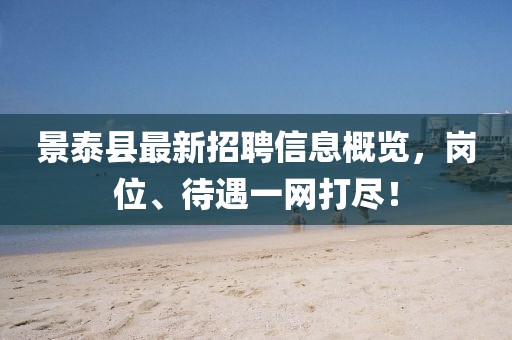 景泰縣最新招聘信息概覽，崗位、待遇一網(wǎng)打盡！