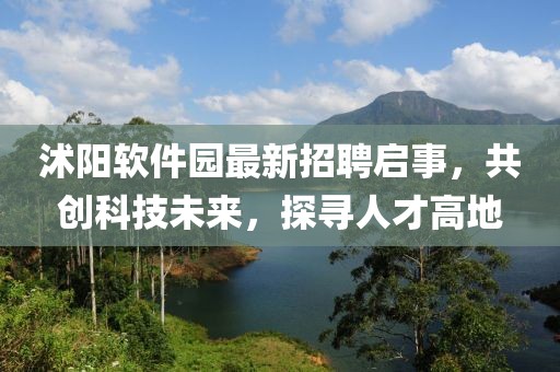 沭陽軟件園最新招聘啟事，共創(chuàng)科技未來，探尋人才高地