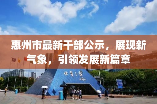 惠州市最新干部公示，展現新氣象，引領發(fā)展新篇章