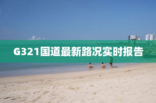 G321國(guó)道最新路況實(shí)時(shí)報(bào)告