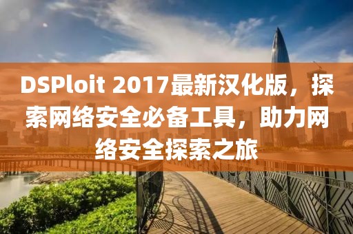 DSPloit 2017最新漢化版，探索網(wǎng)絡(luò)安全必備工具，助力網(wǎng)絡(luò)安全探索之旅