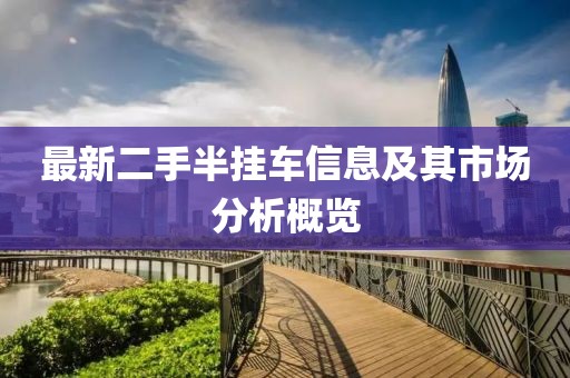 最新二手半掛車信息及其市場分析概覽