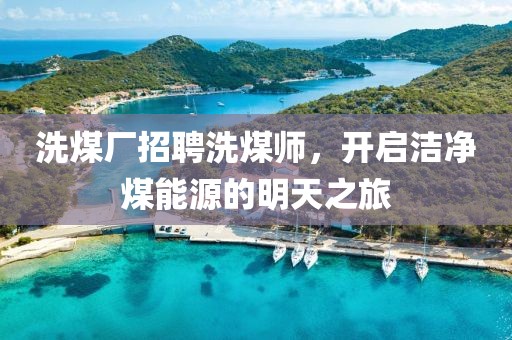 洗煤廠招聘洗煤師，開(kāi)啟潔凈煤能源的明天之旅
