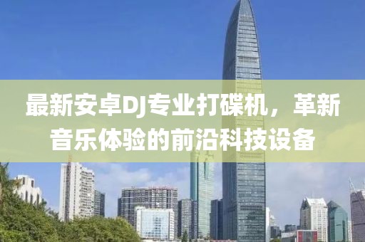 最新安卓DJ專業(yè)打碟機(jī)，革新音樂體驗(yàn)的前沿科技設(shè)備